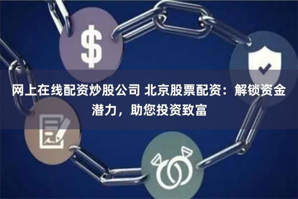 网上在线配资炒股公司 北京股票配资：解锁资金潜力，助您投资致富