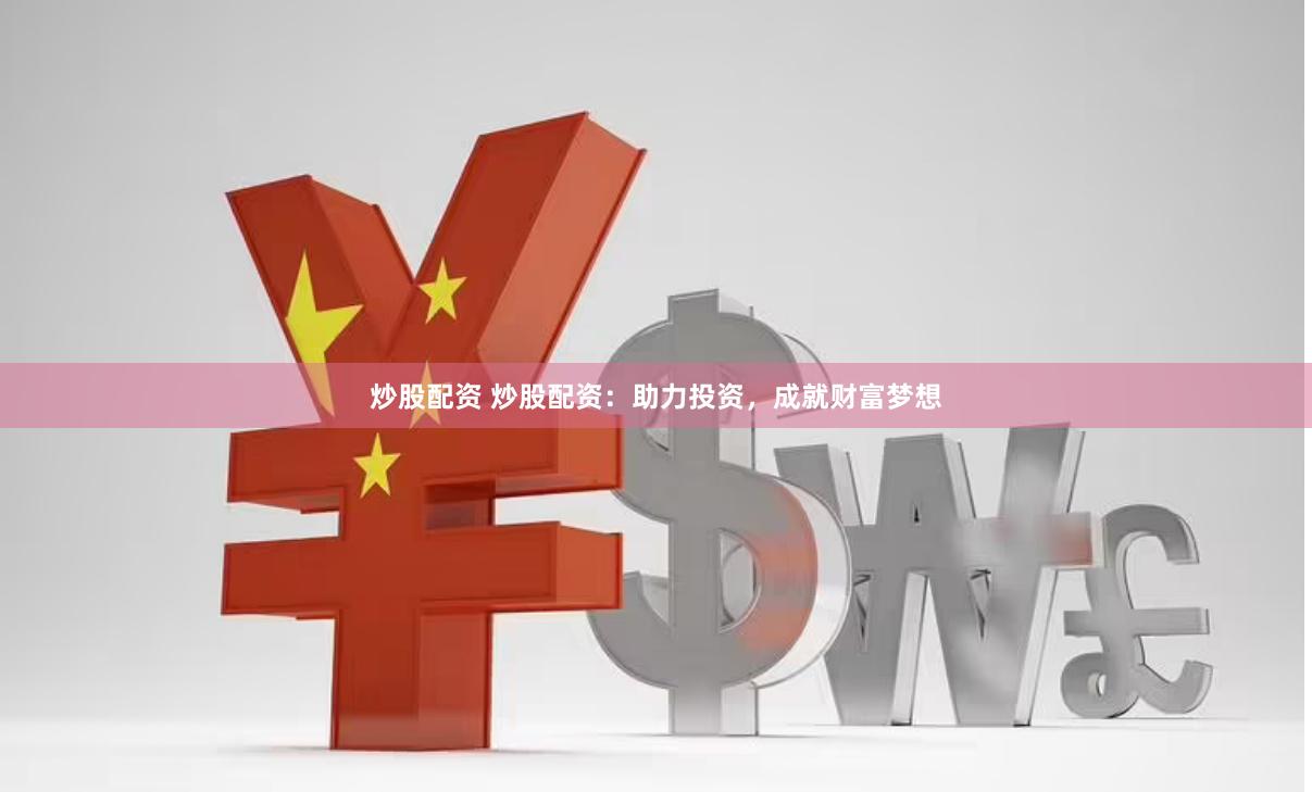 炒股配资 炒股配资：助力投资，成就财富梦想