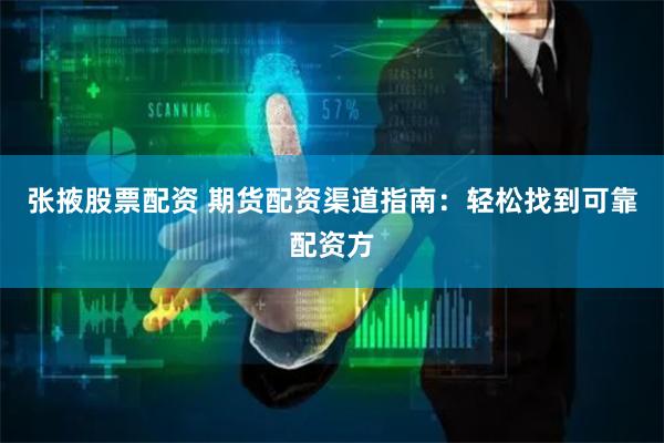 张掖股票配资 期货配资渠道指南：轻松找到可靠配资方