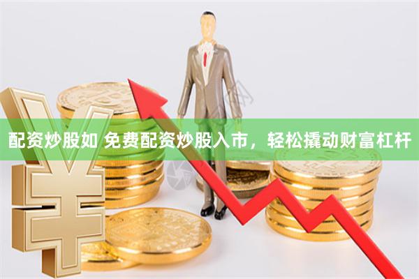 配资炒股如 免费配资炒股入市，轻松撬动财富杠杆