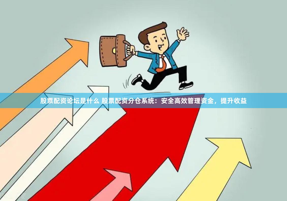股票配资论坛是什么 股票配资分仓系统：安全高效管理资金，提升