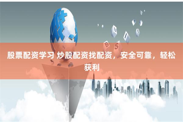 股票配资学习 炒股配资找配资，安全可靠，轻松获利
