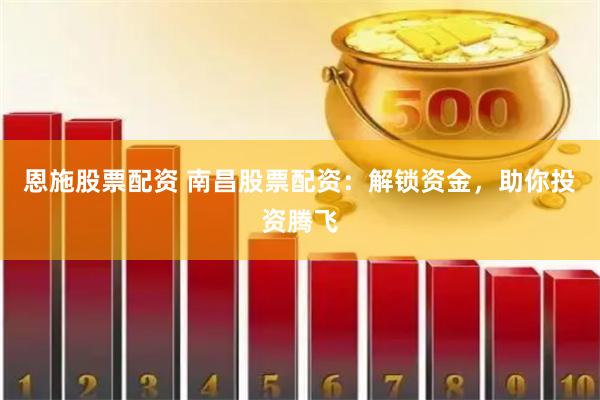 恩施股票配资 南昌股票配资：解锁资金，助你投资腾飞