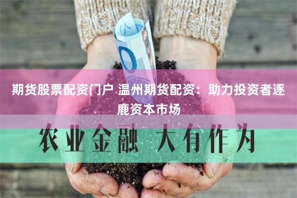 期货股票配资门户 温州期货配资：助力投资者逐鹿资本市场
